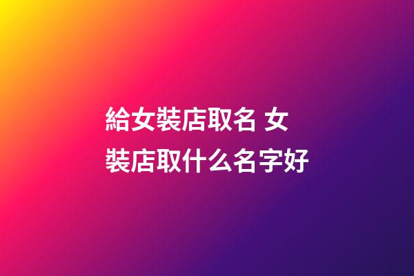 給女裝店取名 女裝店取什么名字好